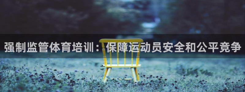 焦点娱乐官网下载安装最新版本：强制监管体育培训：保障