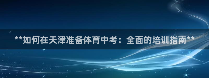 焦点娱乐游戏：**如何在天津准备体育中考：全面的培训