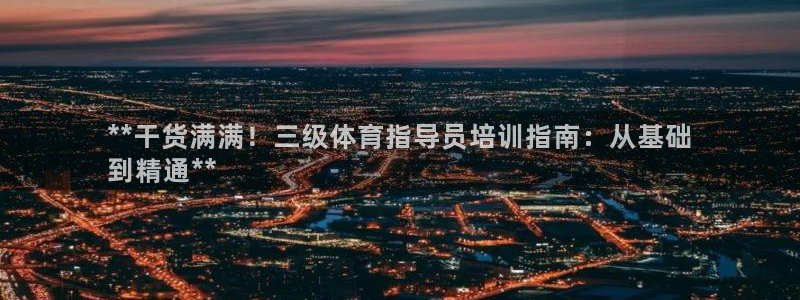 焦点娱乐平台候7O777：**干货满满！三级体育指导