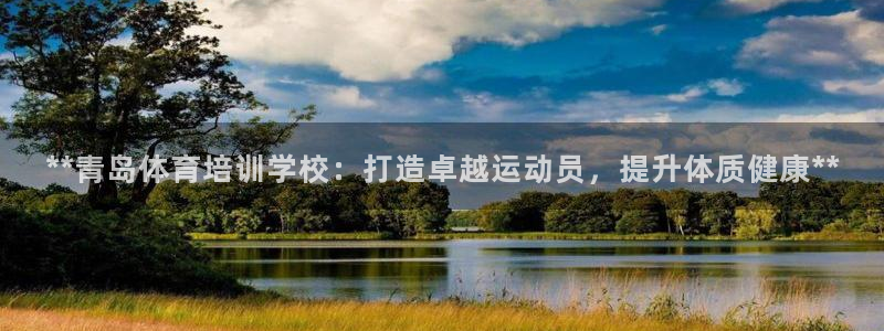 焦点娱乐平台总代理开户怎么样：**青岛体育培训学校：