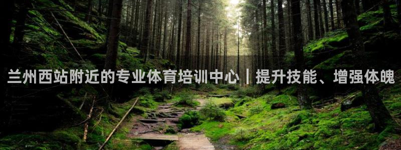 焦点娱乐官网下载安装苹果：兰州西站附近的专业体育培训