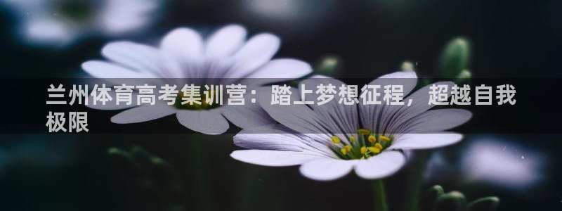 焦点娱乐App下载：兰州体育高考集训营：踏上梦想征程