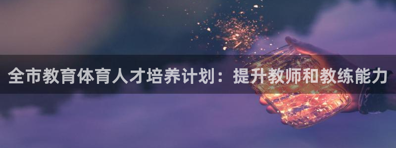 焦点娱乐平台注册账号怎么注销不了：全市教育体育人才培