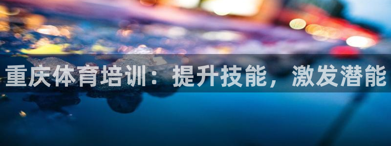 焦点娱乐公司简介资料：重庆体育培训：提升技能，激发潜