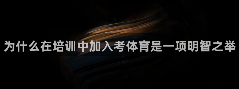 焦点娱乐有限公司怎么样：为什么在培训中加入考体育是一