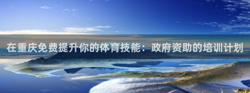 焦点娱乐平台讲7O777：在重庆免费提升你的体育技能