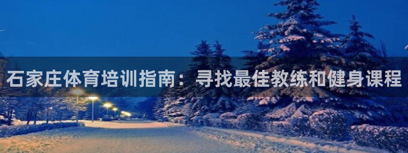 焦点娱乐待遇：石家庄体育培训指南：寻找最佳教练和健身