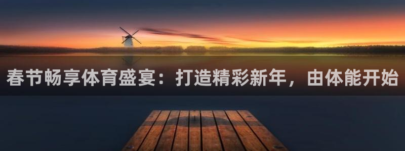 焦点娱乐平台客服电话号码查询：春节畅享体育盛宴：打造