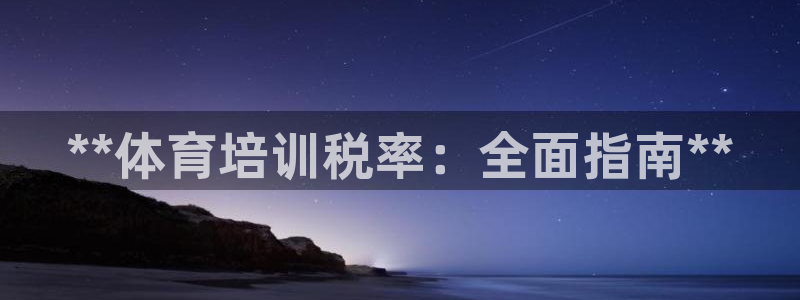 焦点娱乐是哪个公司的产品：**体育培训税率：全面指南