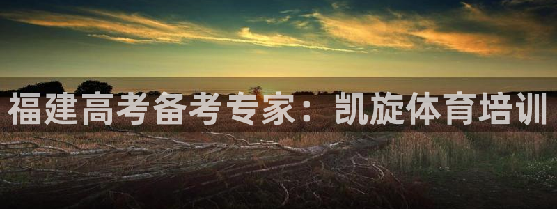焦点娱乐官方网站入口下载手机版：福建高考备考专家：凯