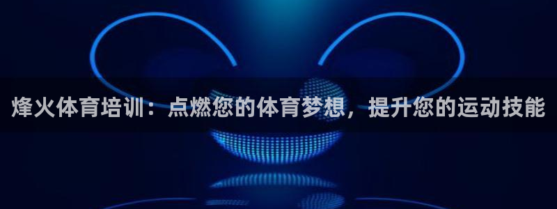 焦点娱乐官网：烽火体育培训：点燃您的体育梦想，提升您的运动技