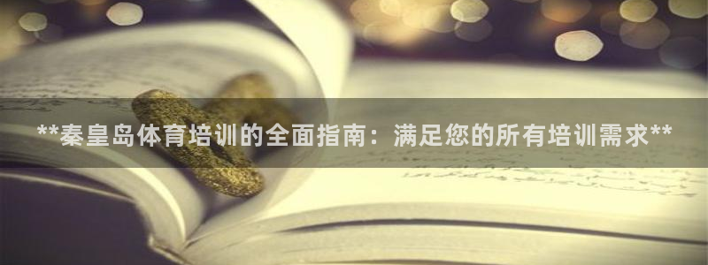 焦点娱乐平台客服电话：**秦皇岛体育培训的全面指南：