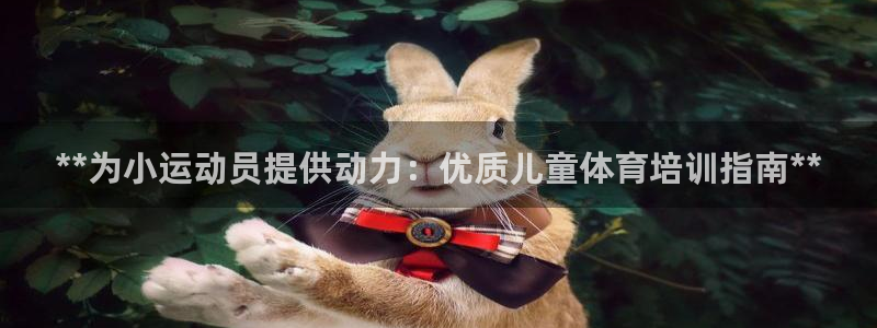 焦点娱乐讲7O777：**为小运动员提供动力：优质儿