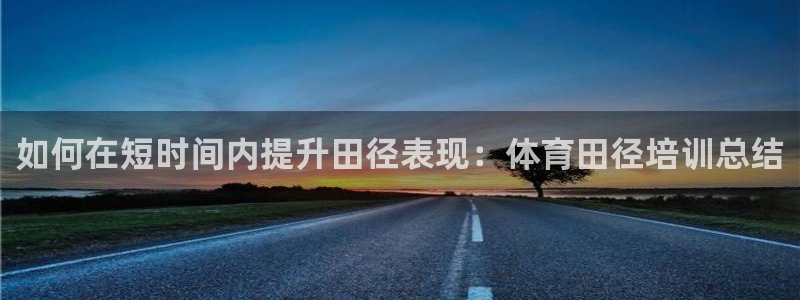 焦点娱乐平台怎么样：如何在短时间内提升田径表现：体育田径培训