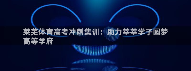 焦点娱乐官网下载：莱芜体育高考冲刺集训：助力莘莘学子圆梦
高