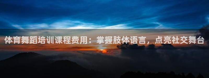 焦点娱乐app下载：体育舞蹈培训课程费用：掌握肢体语