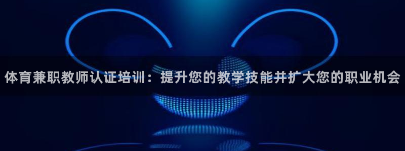 焦点娱乐传媒有限公司是干嘛的：体育兼职教师认证培训：提升您的