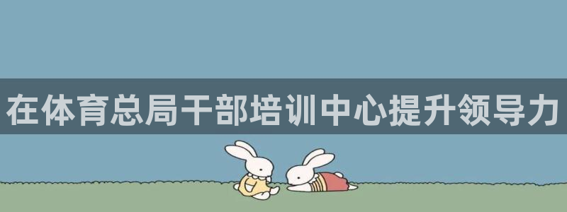 焦点娱乐官网下载安装苹果手机：在体育总局干部培训中心