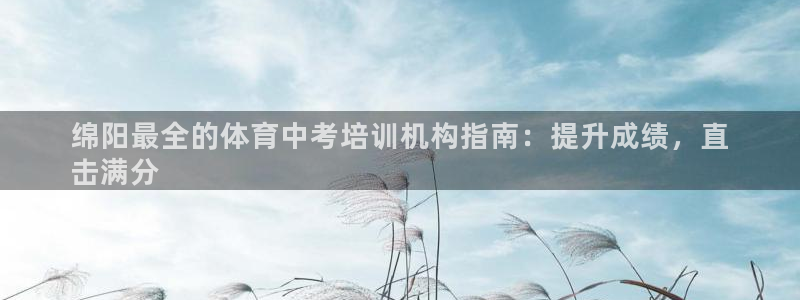 焦点娱乐平台客服电话人工服务：绵阳最全的体育中考培训