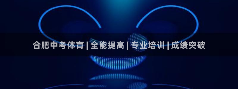 焦点娱乐官网下载安装手机版：合肥中考体育 | 全能提高 | 