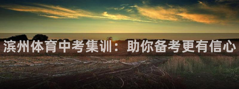 焦点娱乐官方网站下载安装：滨州体育中考集训：助你备考更有信心