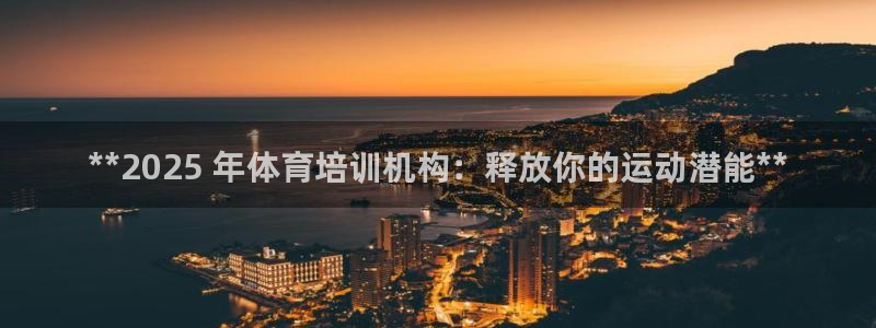 焦点娱乐皮皮虾：**2025 年体育培训机构：释放你