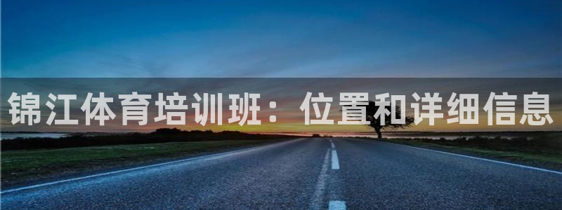 焦点娱乐平台登录不了怎么回事：锦江体育培训班：位置和
