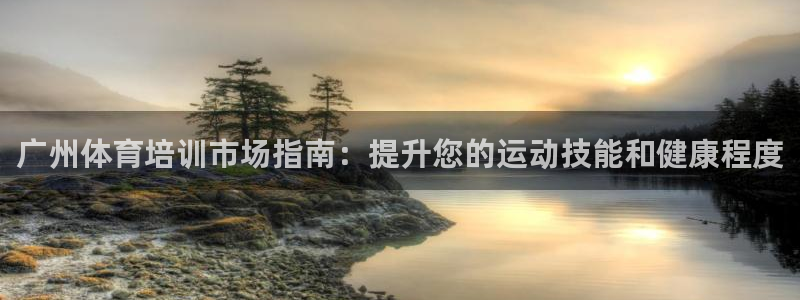 焦点娱乐官方网站下载手机版安装：广州体育培训市场指南：提升您