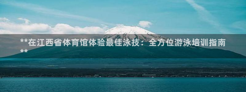 焦点娱乐下载手机版安装：**在江西省体育馆体验最佳泳技：全方