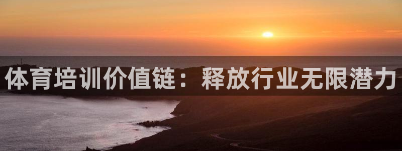 焦点娱乐官网首页下载安装：体育培训价值链：释放行业无限潜力